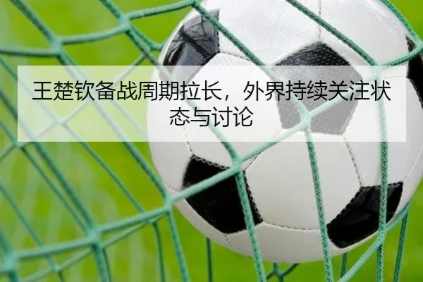 王楚钦备战周期拉长，外界持续关注状态与讨论